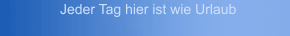Jeder Tag hier ist wie Urlaub